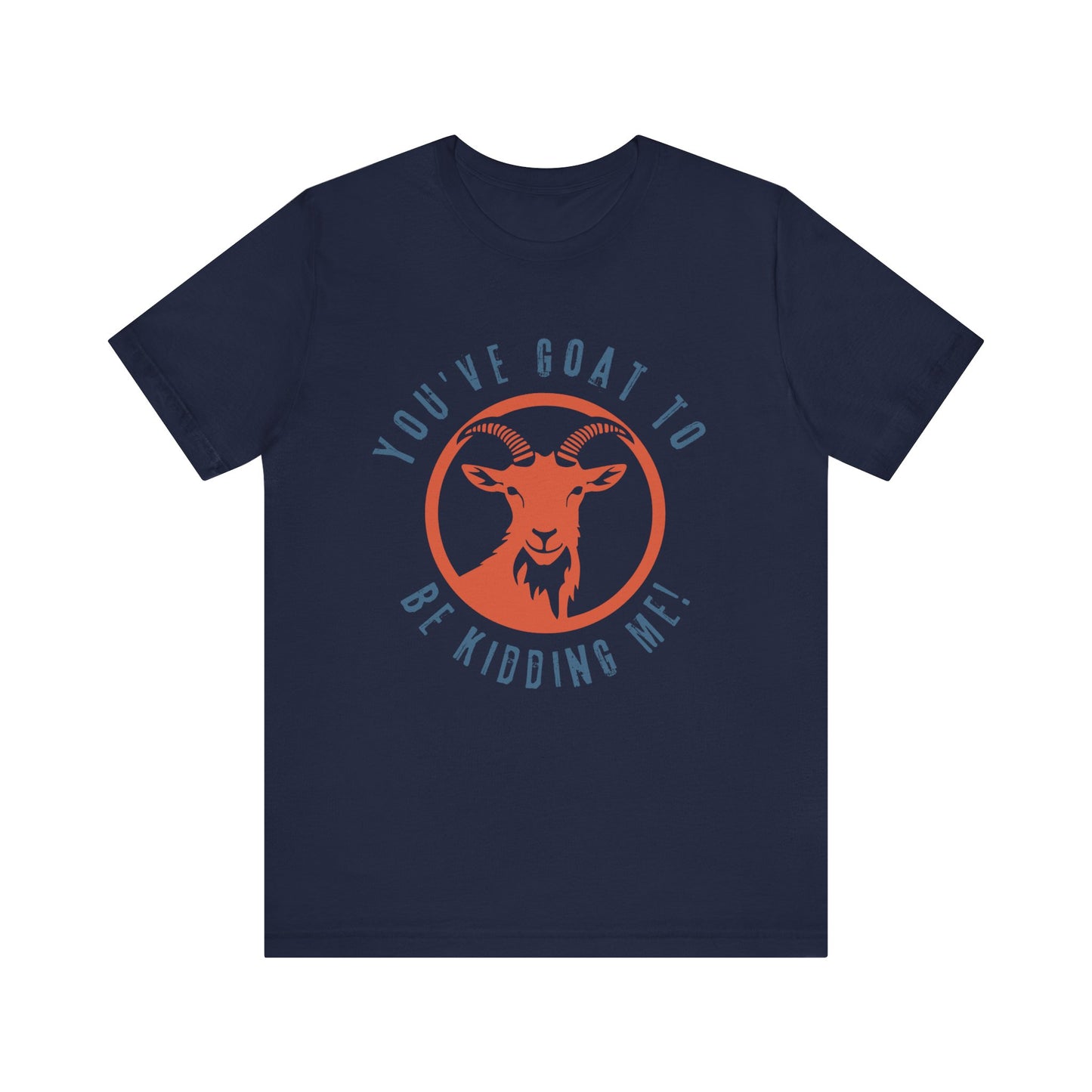You've Goat to Be Kidding Me T-Shirt